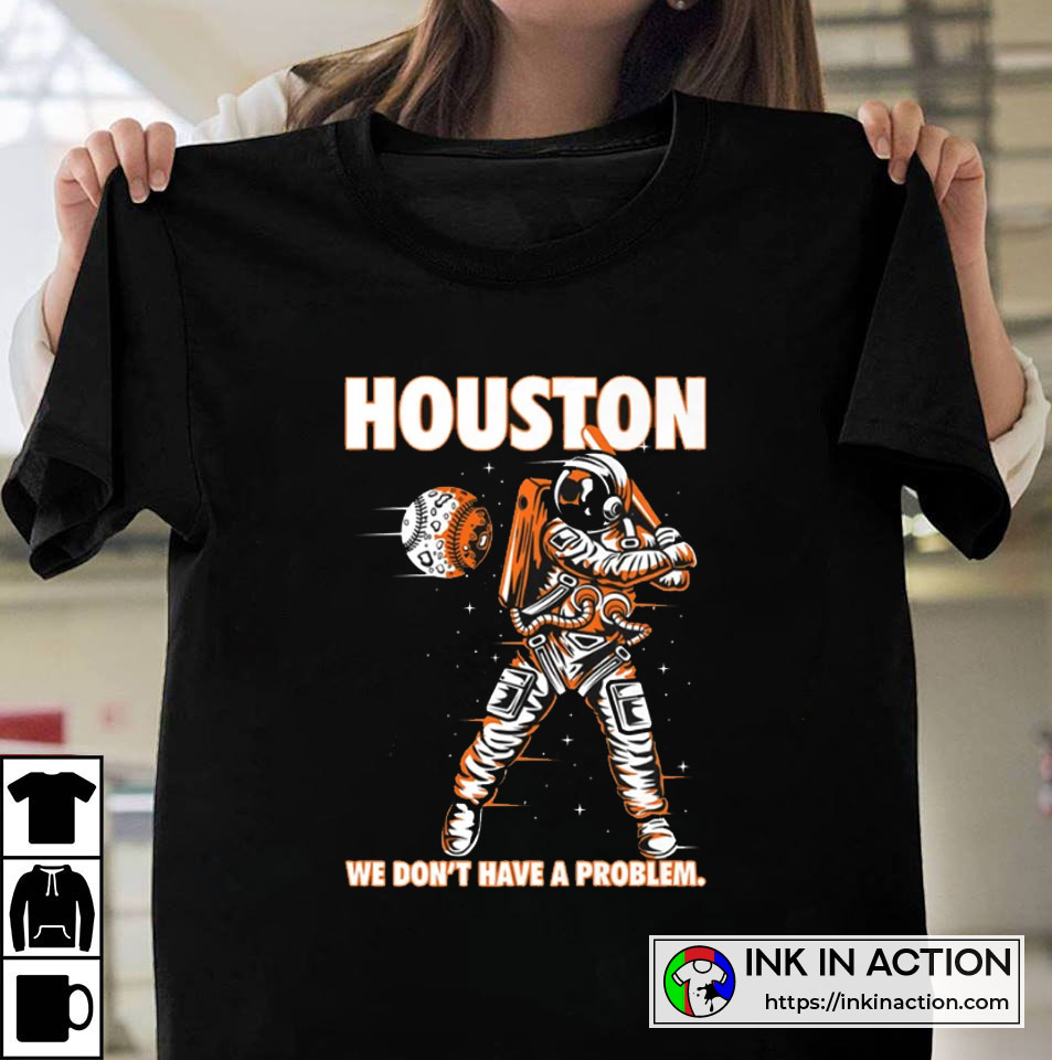 Houston Astros Tshirt We Don't Have A Problem Baseball MLB Shirt - Bring  Your Ideas, Thoughts And Imaginations Into Reality Today