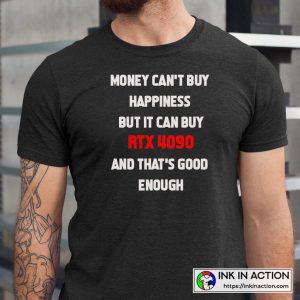 Money Can't Buy Happiness But It Can Buy RTX 4090 And That's Good Enough The Best Funny Quote T-shirt