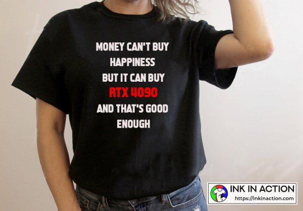 Money Can’t Buy Happiness But It Can Buy RTX 4090 And That’s Good Enough The Best Funny Quote T-shirt