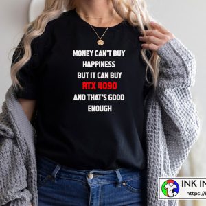 Money Can’t Buy Happiness But It Can Buy RTX 4090 And That’s Good Enough The Best Funny Quote T-shirt