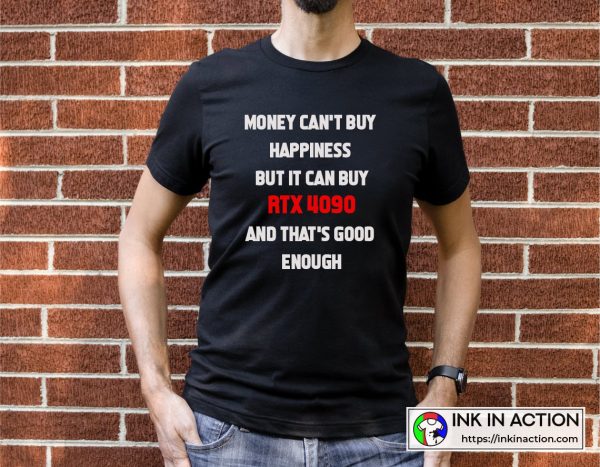 Money Can’t Buy Happiness But It Can Buy RTX 4090 And That’s Good Enough The Best Funny Quote T-shirt