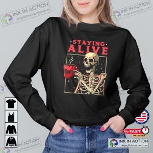 Staying Alive Coffee Lovers Funny Skeleton Sweatshirt Coffee Addict Tee