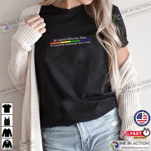 Be Careful Who You Hate It Could Be Someone You Love LGBT Pride Shirt