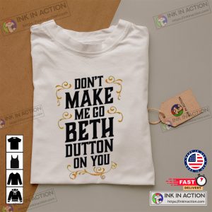 Dont Make Me Go Beth Dutton On You Shirt beth in yellowstone Sweatshirt 2