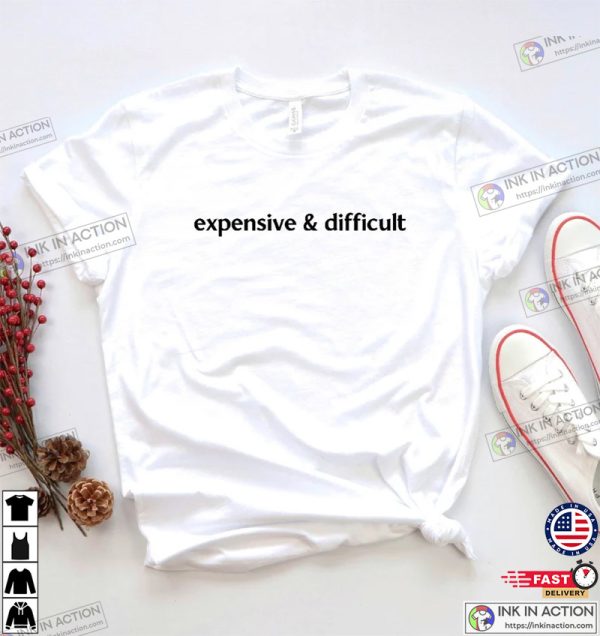 Expensive And Difficult Funny Graphic Shirt