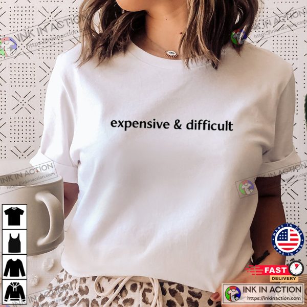 Expensive And Difficult Funny Graphic Shirt