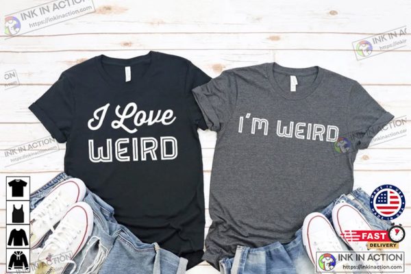 I’m Weird I Love Weird Funny Couple Shirts