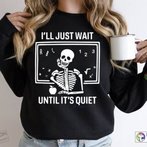 I’ll Just Wait Until It’s Quiet Sarcastic Skeleton Teacher Happy Halloween Shirt