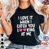I Love It When I Catch You Looking At Me Valentines Day T-shirt