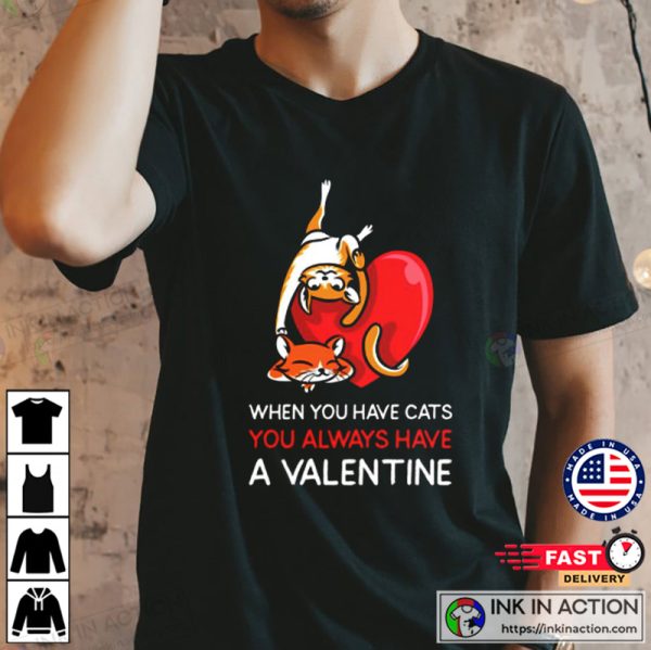 When You Have Cats You Always Have A Valentine T-shirt