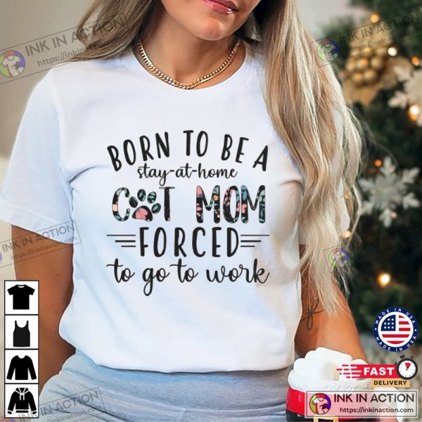 Born To Be A Stay At Home Cat Mom Forced To Go To Work, Cat Mom T-shirt