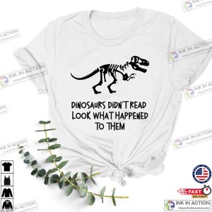 Dinosaurs Didn’t Read Look What Happened to Them Shirt