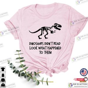 Dinosaurs Didnt Read Look What Happened to Them Shirt 4