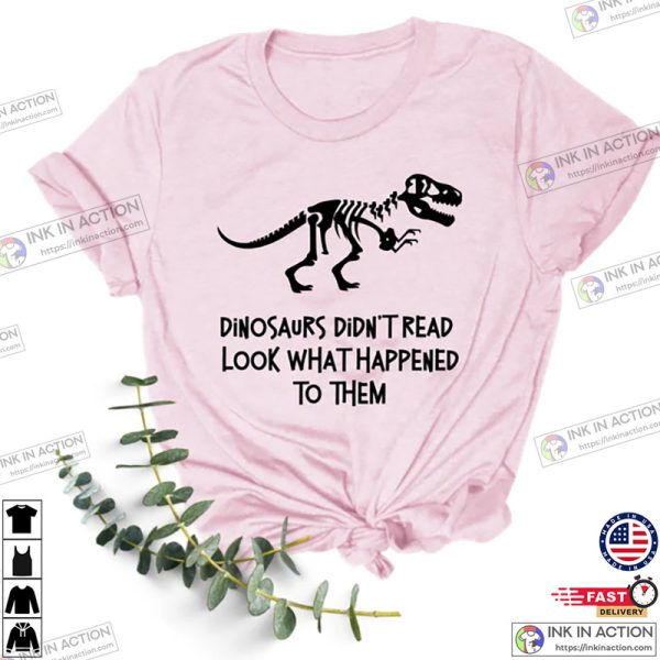 Dinosaurs Didn’t Read Look What Happened to Them Shirt