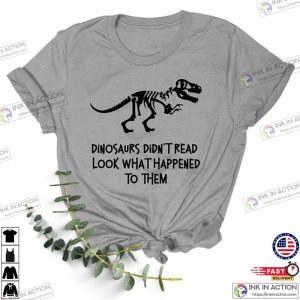 Dinosaurs Didnt Read Look What Happened to Them Shirt 5