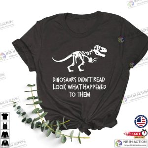 Dinosaurs Didnt Read Look What Happened to Them Shirt 6