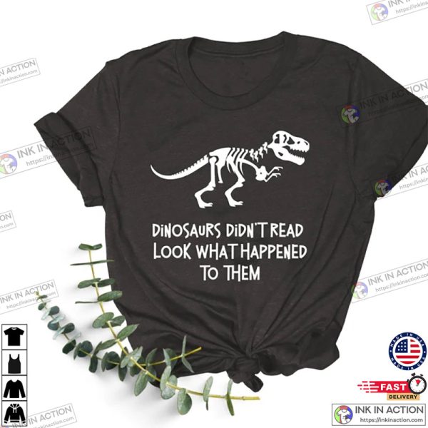 Dinosaurs Didn’t Read Look What Happened to Them Shirt