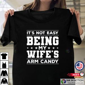 Funny Candy Husband Shirt Its Not Easy Being My Wifes Arm Candy 4