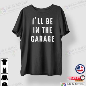 Funny Shirt Men Ill be In The Garage Shirt Fathers Day Gift Dad shirt Mechanic funny Tee 1