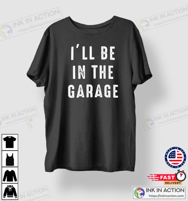 Funny Shirt Men, I’ll be In The Garage Shirt, Father’s Day Gift, Dad shirt Mechanic Funny Tee