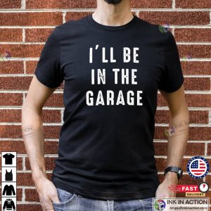 Funny Shirt Men Ill be In The Garage Shirt Fathers Day Gift Dad shirt Mechanic funny Tee 2