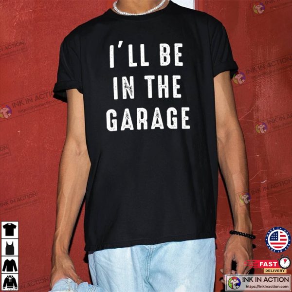 Funny Shirt Men, I’ll be In The Garage Shirt, Father’s Day Gift, Dad shirt Mechanic Funny Tee