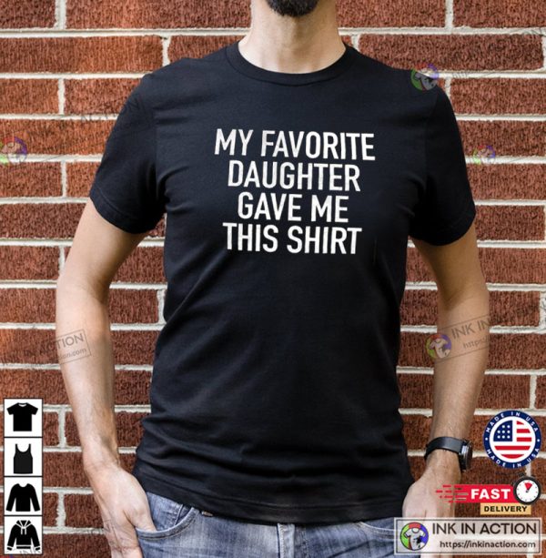 Funny Shirt Men, My Favorite Daughter gave me this Shirt, Father’s Day Gift, Men T-shirt