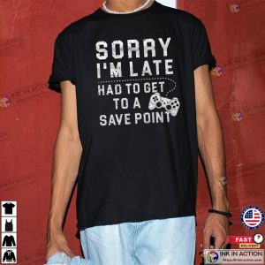 Gamer Shirt Gamer Gift Sorry Im Late Had To Get To A Save Point Shirt 2