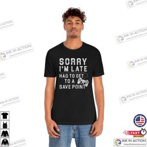 Gamer Shirt Gamer Gift Sorry Im Late Had To Get To A Save Point Shirt 3