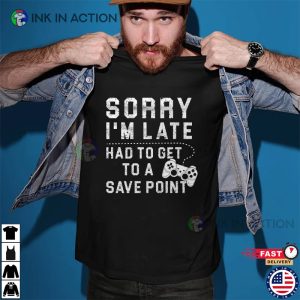 Gamer Shirt Gamer Gift Sorry Im Late Had To Get To A Save Point Shirt 4