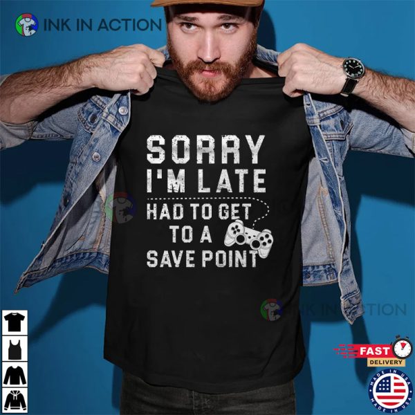 Sorry I’m Late Had To Get To A Save Point Gamer Shirt