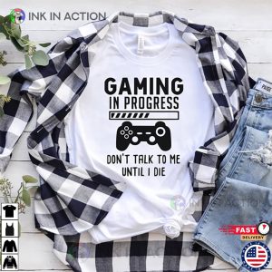 Gaming In Progress Don’t Talk To Me Until I Die Gaming T-Shirt