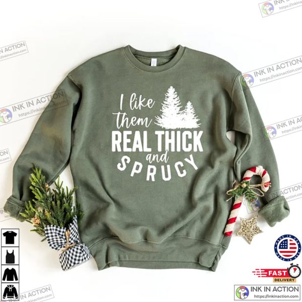 I Like Them Real Thick and Sprucy Christmas Shirt