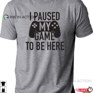 I Paused My Game To Be Here Gaming T-shirt
