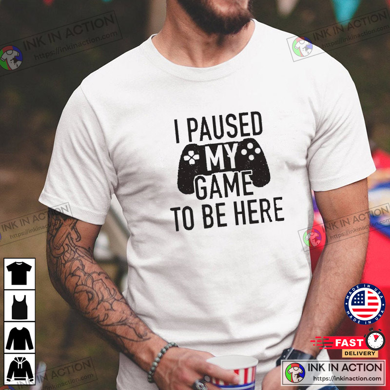I Paused My Game to Be Here, Funny Shirt Men, Gaming T-shirt, Father's Day Gift