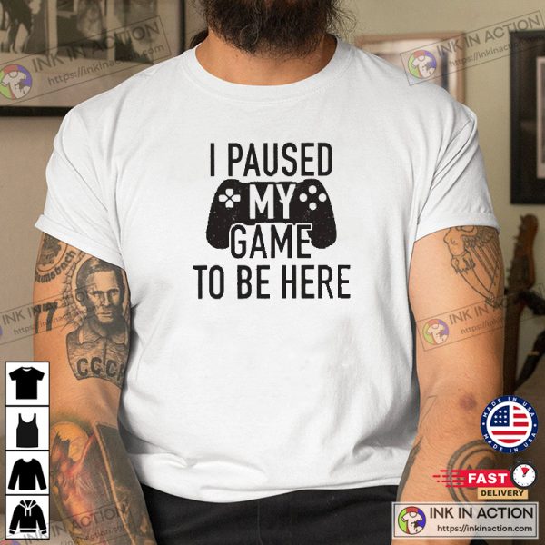 I Paused My Game to Be Here, Funny Shirt Men, Gaming T-shirt, Father’s Day Gift