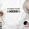 It’s About To Get Messi Argentina Soccer Fans Shirt