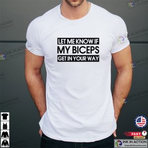 Let Me Know If My Biceps Get In Your Way Fitness T-shirt