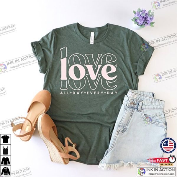 Love All Day Every Day Shirt, Valentines Day Love Shirt, Valentines Day Gift, Love All Day Shirt, Gift for Her, Love Everyday Shirt