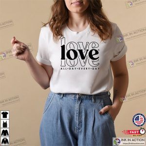 Love All Day Every Day Shirt Valentines Day Love Shirt Valentines Day Gift Love All Day Shirt Gift for Her Love Everyday Shirt 5