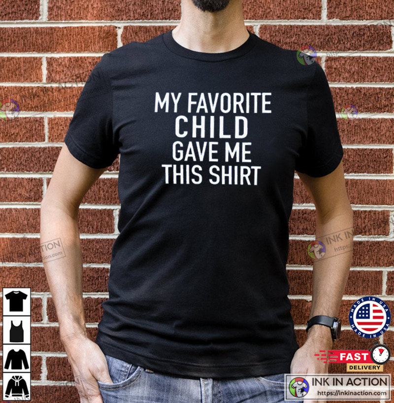 My Favorite Child Gave Me This Shirt, Father's Day Gift, Funny Shirt for Men, Unisex Shirt, Dad Shirt