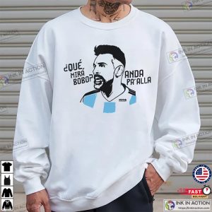 Que miras bobo Anda para alla Messi Argentina Viral Moment Shirt 4