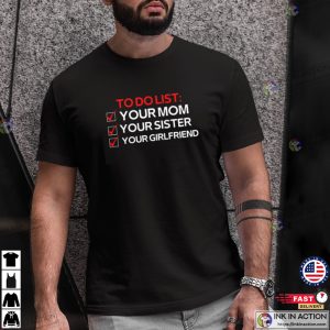 To Do List Your Mom Your Sister Your Girlfriend Valentine’s Day T-shirt