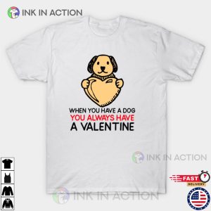 When You Have Dog You Always Have A Valentine Funny Valentines Day T shirt 1