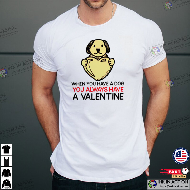When You Have Dog You Always Have A Valentine, Funny Valentine's Day T-shirt