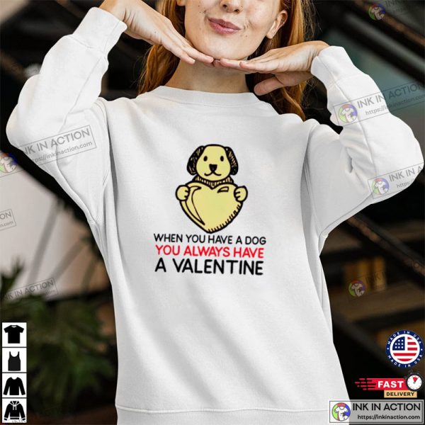 When You Have Dog You Always Have A Valentine, Funny Valentine’s Day T-shirt