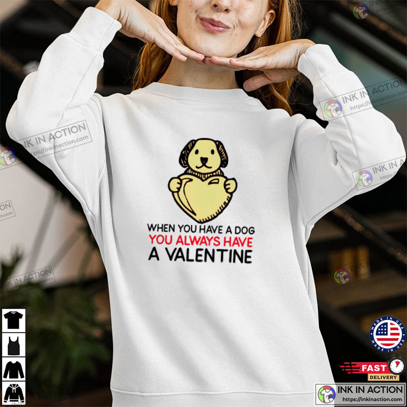 When You Have Dog You Always Have A Valentine, Funny Valentine's Day T-shirt