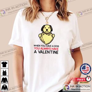 When You Have Dog You Always Have A Valentine Funny Valentines Day T shirt 4