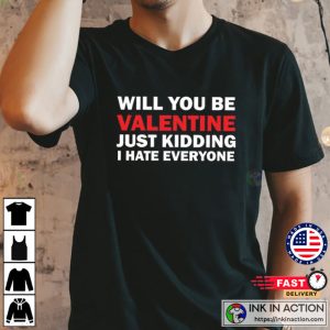 Will You Be My Valentine Just Kidding I Hate Everyone T-Shirt