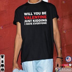 Will You Be My Valentine Just Kidding I Hate Everyone T Shirt 2